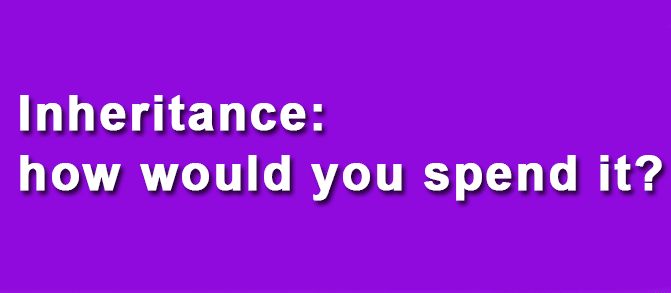 Inheritance- how would you spend it